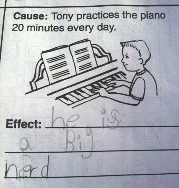 Cause: Tony Practices his piano 20 minutes every day. Effect: "He is a big nerd."