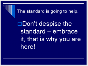 The standard is going to help. Don’t despise the standard – embrace it, that is why you are here! (Slide 13) 